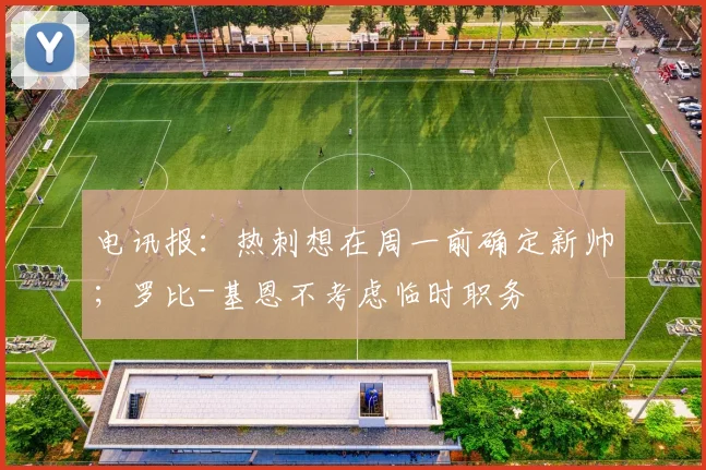 电讯报：热刺想在周一前确定新帅；罗比-基恩不考虑临时职务
