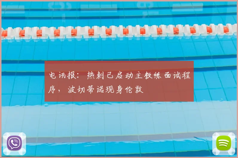 电讯报：热刺已启动主教练面试程序，波切蒂诺现身伦敦