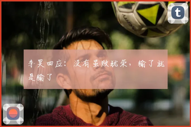 李昊回应：没有虽败犹荣，输了就是输了