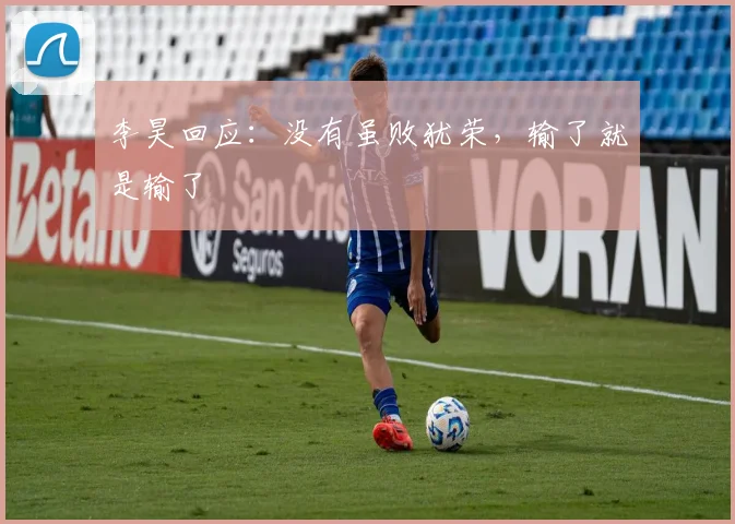 李昊回应：没有虽败犹荣，输了就是输了